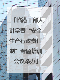 临港干部大讲堂暨“安全生产行政责任制”专题培训会议举办