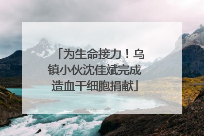 为生命接力！乌镇小伙沈佳斌完成造血干细胞捐献
