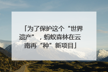 为了保护这个“世界遗产”，蚂蚁森林在云南再“种”新项目