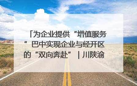 为企业提供“增值服务”巴中实现企业与经开区的“双向奔赴”｜川陕渝网络名人巴中行
