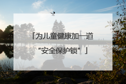 为儿童健康加一道“安全保护锁”