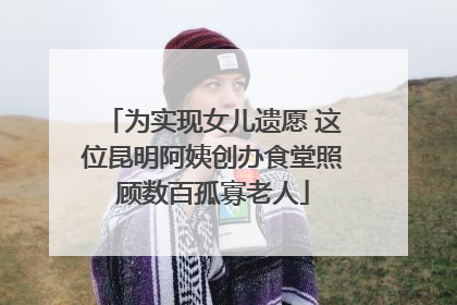 为实现女儿遗愿 这位昆明阿姨创办食堂照顾数百孤寡老人