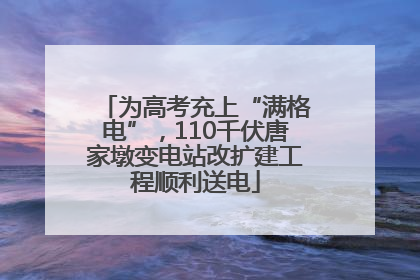 为高考充上“满格电”，110千伏唐家墩变电站改扩建工程顺利送电