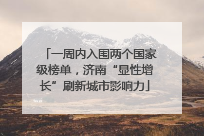 一周内入围两个国家级榜单，济南“显性增长”刷新城市影响力