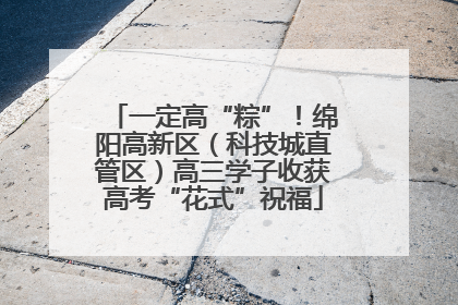 一定高“粽”！绵阳高新区（科技城直管区）高三学子收获高考“花式”祝福