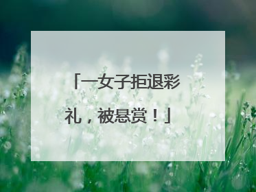 一女子拒退彩礼，被悬赏！