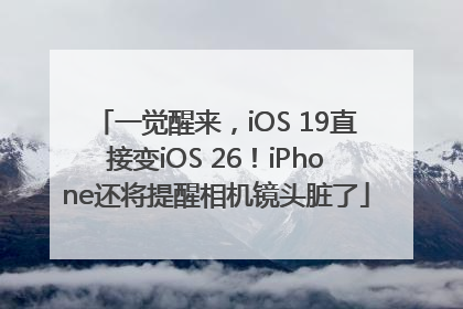 一觉醒来，iOS 19直接变iOS 26！iPhone还将提醒相机镜头脏了