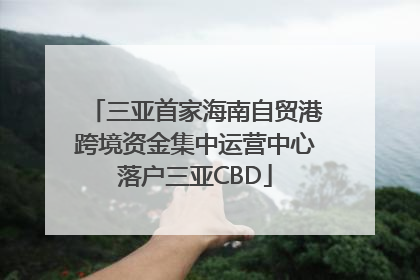 三亚首家海南自贸港跨境资金集中运营中心落户三亚CBD