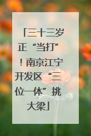 三十三岁正“当打”！南京江宁开发区“三位一体”挑大梁