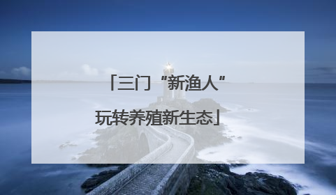 三门“新渔人”玩转养殖新生态