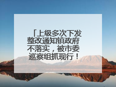 上级多次下发整改通知镇政府不落实，被市委巡察组抓现行！吉林一副镇长受党内警告处分