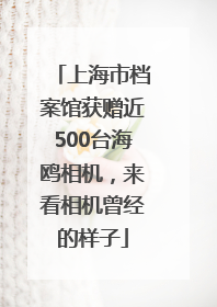 上海市档案馆获赠近500台海鸥相机，来看相机曾经的样子
