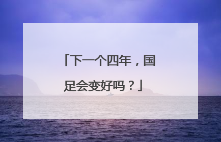 下一个四年，国足会变好吗？