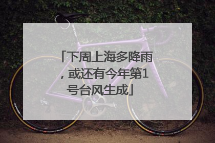 下周上海多降雨，或还有今年第1号台风生成