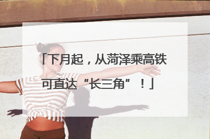 下月起，从菏泽乘高铁可直达“长三角”！