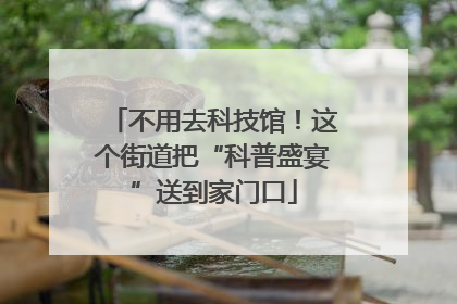 不用去科技馆！这个街道把“科普盛宴”送到家门口