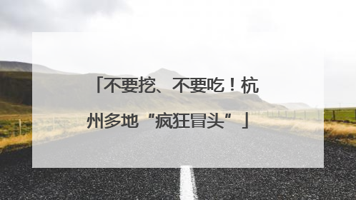 不要挖、不要吃！杭州多地“疯狂冒头”