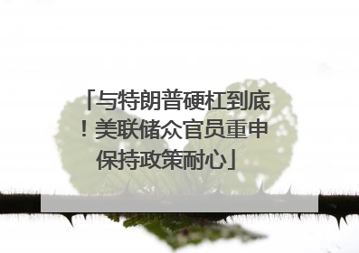 与特朗普硬杠到底！美联储众官员重申保持政策耐心