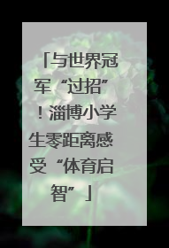 与世界冠军“过招”！淄博小学生零距离感受“体育启智”