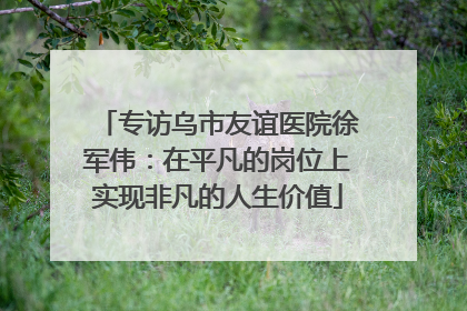 专访乌市友谊医院徐军伟：在平凡的岗位上实现非凡的人生价值
