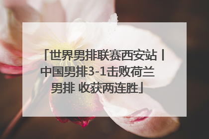 世界男排联赛西安站丨中国男排3-1击败荷兰男排 收获两连胜