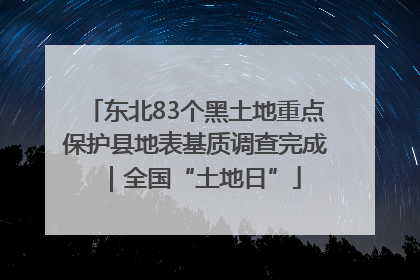 东北83个黑土地重点保护县地表基质调查完成｜全国“土地日”