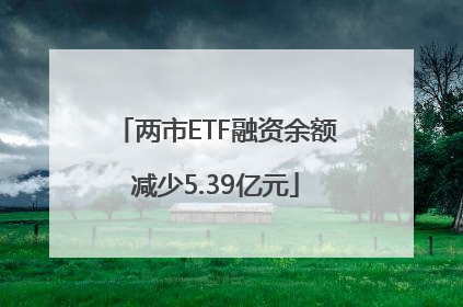 两市ETF融资余额减少5.39亿元
