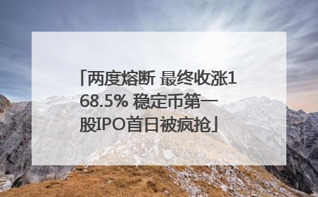 两度熔断 最终收涨168.5% 稳定币第一股IPO首日被疯抢
