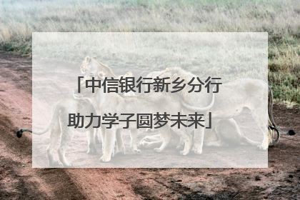 中信银行新乡分行助力学子圆梦未来