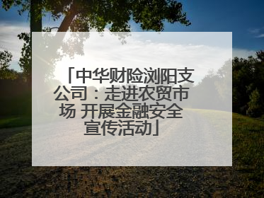 中华财险浏阳支公司：走进农贸市场 开展金融安全宣传活动