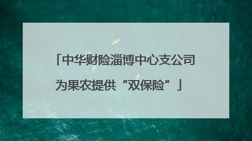 中华财险淄博中心支公司为果农提供“双保险”