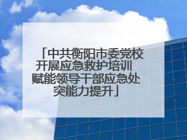 中共衡阳市委党校开展应急救护培训 赋能领导干部应急处突能力提升