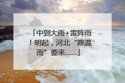 中到大雨+雷阵雨！明起，河北“降温雨”要来……