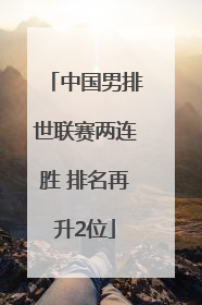 中国男排世联赛两连胜 排名再升2位