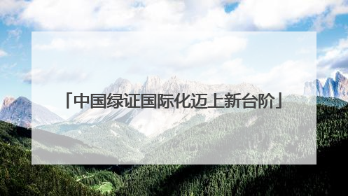 中国绿证国际化迈上新台阶