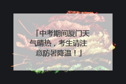 中考期间厦门天气晴热，考生请注意防暑降温！