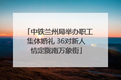 中铁兰州局举办职工集体婚礼 36对新人情定陇南万象街
