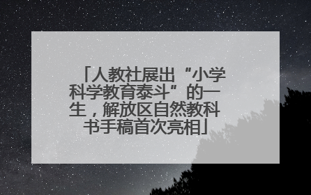 人教社展出“小学科学教育泰斗”的一生，解放区自然教科书手稿首次亮相