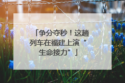 争分夺秒！这趟列车在福建上演“生命接力”