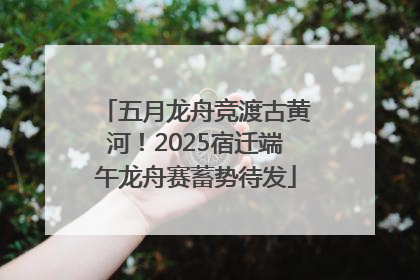 五月龙舟竞渡古黄河！2025宿迁端午龙舟赛蓄势待发