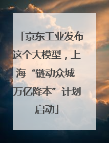 京东工业发布这个大模型，上海“链动众城 万亿降本”计划启动