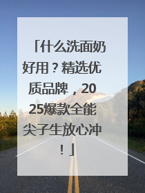 什么洗面奶好用？精选优质品牌，2025爆款全能尖子生放心冲！