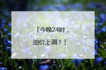 今晚24时，油价上调！
