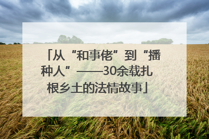 从“和事佬”到“播种人”——30余载扎根乡土的法情故事