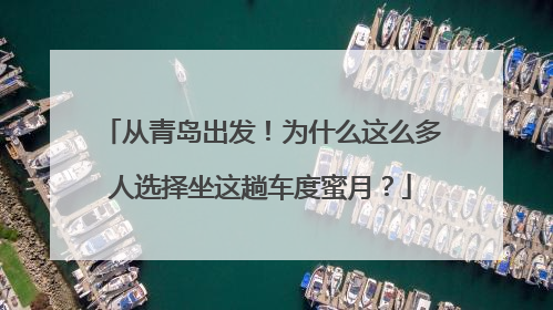 从青岛出发！为什么这么多人选择坐这趟车度蜜月？