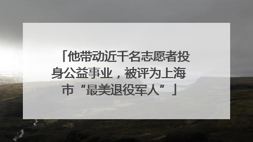 他带动近千名志愿者投身公益事业，被评为上海市“最美退役军人”