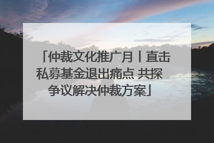 仲裁文化推广月丨直击私募基金退出痛点 共探争议解决仲裁方案