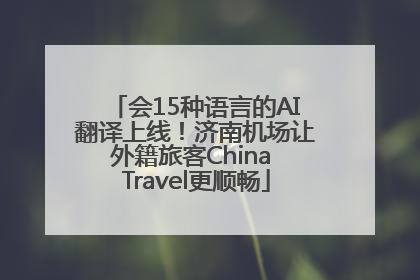 会15种语言的AI翻译上线！济南机场让外籍旅客China Travel更顺畅