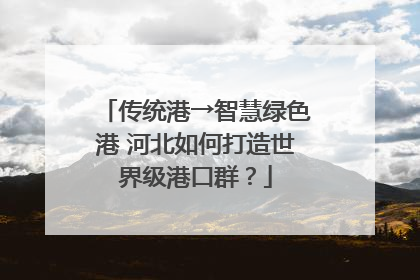 传统港→智慧绿色港 河北如何打造世界级港口群？