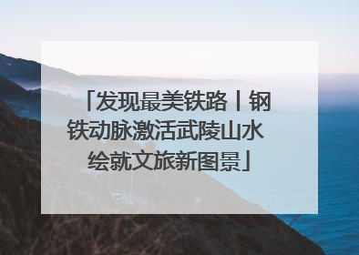 发现最美铁路丨钢铁动脉激活武陵山水 绘就文旅新图景
